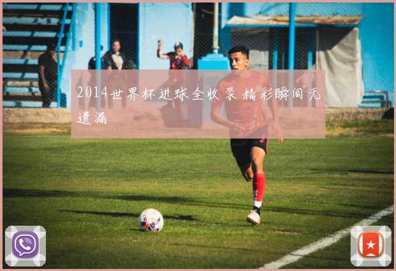 2014世界杯进球全收录 精彩瞬间无遗漏